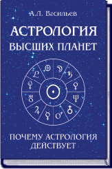 А.Л. ВАСИЛЬЕВ. АСТРОЛОГИЯ ВЫСШИХ ПЛАНЕТ ПОЧЕМУ АСТРОЛОГИЯ ДЕЙСТВУЕТ ― HERMES-SHOP - ДОМ МАГИЧЕСКИХ АРТЕФАКТОВ
