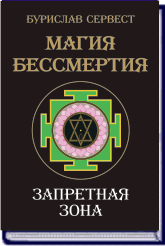 БУРИСЛАВ СЕРВЕСТ.  МАГИЯ БЕССМЕРТИЯ. ЗАПРЕТНАЯ ЗОНА ― HERMES-SHOP - ДОМ МАГИЧЕСКИХ АРТЕФАКТОВ